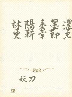 林阳秦墨浓最新更新章节免费阅读