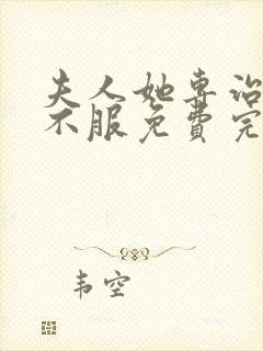 夫人她专治各种不服免费完本在哪看