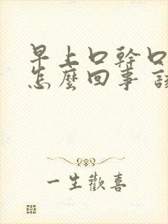 早上口干口苦是怎么回事 该如何治疗