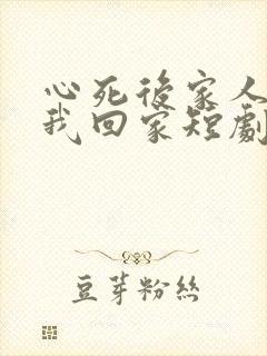 心死后家人跪求我回家短剧全集