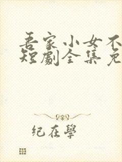 吾家小女不好惹短剧全集免费观看