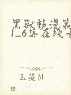 黑兽动漫第一季1_6集在线看