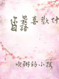 你最喜欢什么的日语