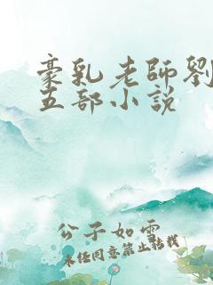 豪乳老师刘艳第五部小说