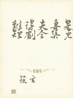 难得夫妻是少年短剧全集免费观看