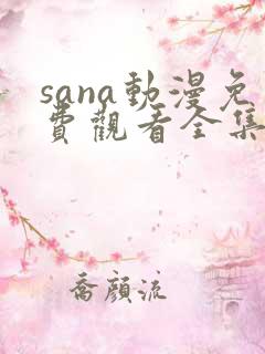 sana动漫免费观看全集动漫