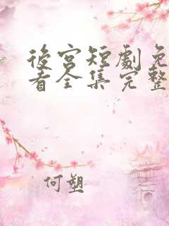 后宫短剧免费观看全集完整版观看