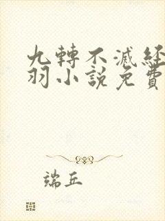 九转不灭经周轻羽小说免费阅读全文最新章节