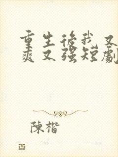 重生后我又飒又爽又强短剧免费观看