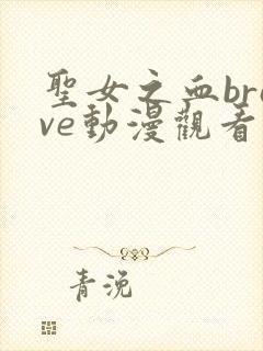 圣女之血brave动漫观看