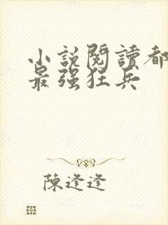 小说阅读都市之最强狂兵