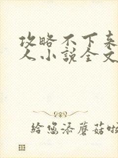 攻略不下来的男人小说全文免费阅读