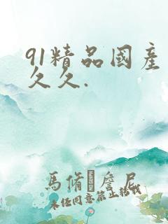 91精品国产久久久.