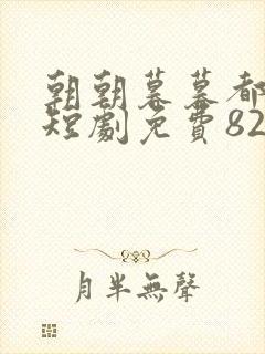 朝朝暮暮都是你短剧免费82集