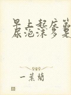 早上起床第一泡尿泡沫多是什么原因