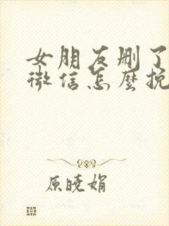 女朋友删了你的微信怎么挽回