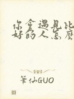 你会遇见比我更好的人怎么回复