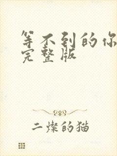 等不到的你原唱完整版