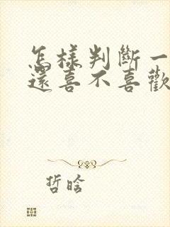 怎样判断一个人还喜不喜欢你