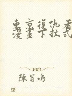 东京复仇者免费漫画下拉式