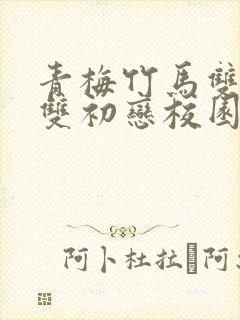 青梅竹马双学霸双初恋校园甜宠文