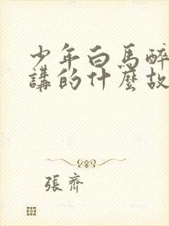 少年白马醉春风讲的什么故事