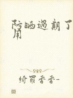 防晒过期了还能用