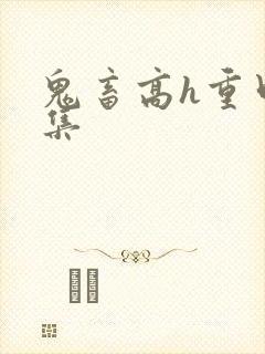 鬼畜高h重口合集