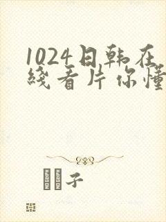 1024日韩在线看片你懂的