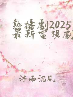 热播剧2025最新电视剧大全免费观看