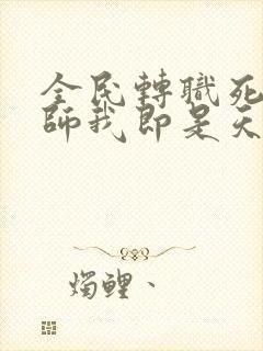 全民转职死灵法师我即是天灾小说免费看