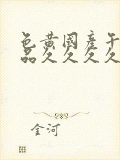 色黄国产午夜精品久久久久久