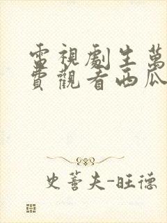 电视剧生万物免费观看西瓜