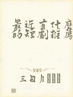 最近有什么好看的短剧推荐