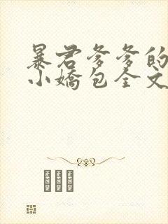 暴君爹爹的团宠小娇包全文阅读全文