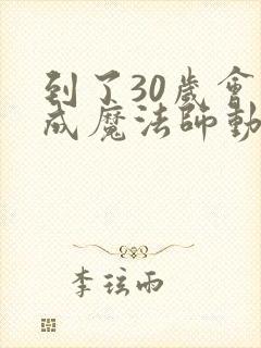 到了30岁会变成魔法师动漫