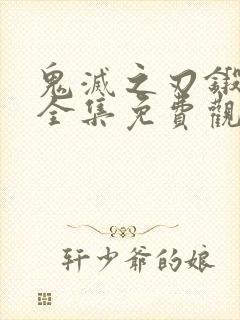 鬼灭之刃锻刀篇全集免费观看