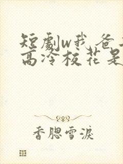 短剧w我爸二婚高冷校花是我妹》