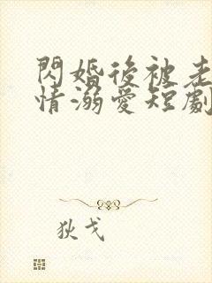 闪婚后被老公深情溺爱短剧100集免费观看