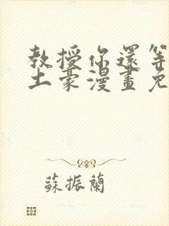 教授你还等什么土豪漫画免费阅读