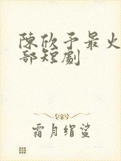 陈欣予最火的三部短剧