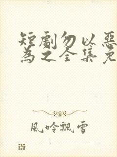 短剧勿以恶小而为之全集免费观看