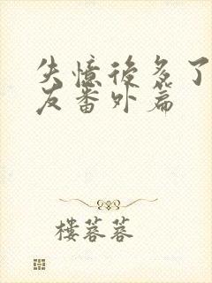 失忆后多了前男友番外篇