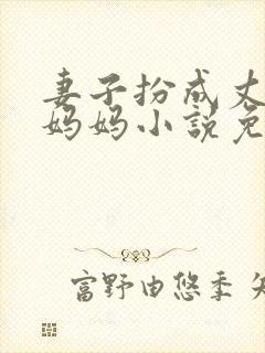 妻子扮成丈夫的妈妈小说免费阅读