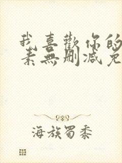 我喜欢你的信息素无删减免费看