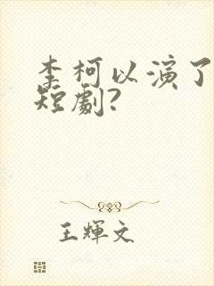 李柯以演了哪些短剧?