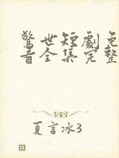 惊世短剧免费观看全集完整版