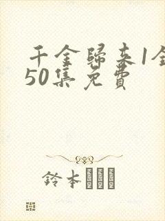 千金归来1全集50集免费