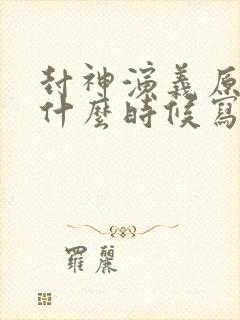 封神演义原著是什么时候写的