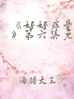 《好好疼爱里面》第六集免费观看